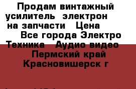 Продам винтажный усилитель “электрон-104“ на запчасти › Цена ­ 1 500 - Все города Электро-Техника » Аудио-видео   . Пермский край,Красновишерск г.